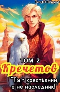 Кречетов, ты – крестьянин, а не наследник&#33; Том 2 (СИ) - Тайецкий Тимофей