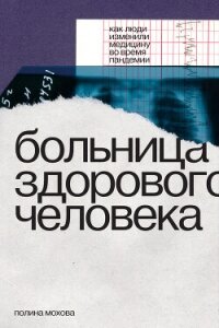 Больница здорового человека. Как люди изменили медицину во время пандемии - Мохова Полина