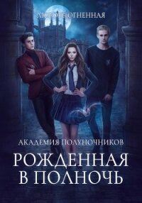 Академия Полуночников. Рожденная в полночь - Огненная Любовь