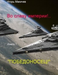 Во славу империи!.. (Книга первая. "Победоносец!") (СИ) - Макичев Игорь Сергеевич