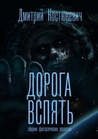 Дорога вспять. Сборник фантастических рассказов (СИ) - Костюкевич Дмитрий Геннадьевич