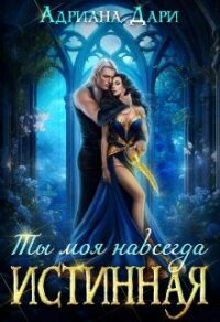 Истинная. Ты моя навсегда (СИ) - Дари Адриана