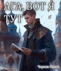 Ага, вот я тут (СИ) - Чирков Павел