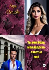 Ты моя боль, моя радость, счастье моё - Светлова Лора