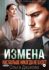 Измена. Нас больше никогда не будет - Дашкова Ольга