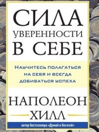 Сила уверенности в себе: Научитесь полагаться на себя и всегда добиваться успеха - Хилл Наполеон