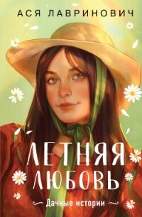 Летняя любовь. Подарочное издание дачных историй от Аси Лавринович - Лавринович Ася