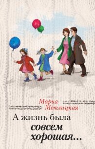 А жизнь была совсем хорошая - Метлицкая Мария