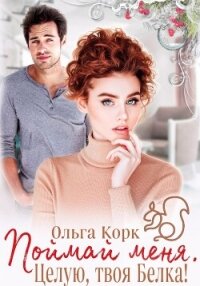 Поймай меня. Целую, твоя Белка! - Корк Ольга