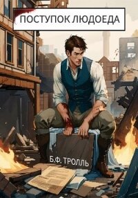 Поступок людоеда (СИ) - Тролль Борис Фёдорович