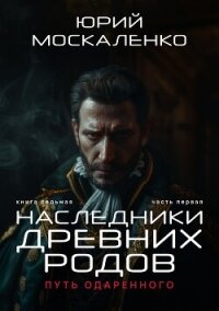 Путь одарённого. Наследники древних родов. Книга седьмая. Часть первая - Москаленко Юрий "Мюн"