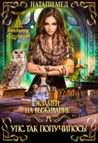 Экзамен на выживание. Упс&#33; Так получилось&#33; (СИ) - Мед Натали