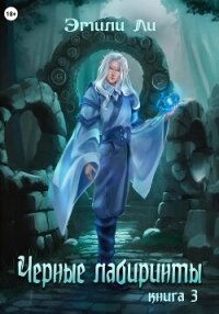 Черные лабиринты. Книга 3 - Ли Эмили
