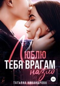 Люблю тебя врагам назло - Никандрова Татьяна Юрьевна