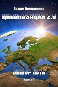 Цивилизация 2.0 Выбор пути (СИ) - Бондаренко Вадим