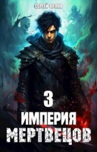 Империя Мертвецов 3 (СИ) - Орлов Сергей