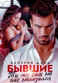 Бывшие. Ты же сам от нас отказался - Даль Валерия