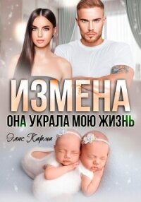 Измена. Она украла мою жизнь - Карма Элис