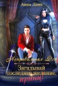 Неправильная фея. Загадывай последнее желание, принц! - Дант Анна