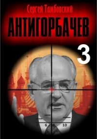 Анти-Горбачев – 3 - Тамбовский Сергей