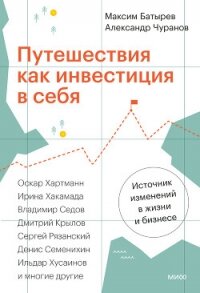 Путешествия как инвестиция в себя. Источник изменений в жизни и бизнесе - Батырев Максим