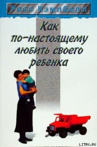 Как по-настоящему любить своего ребенка - Кэмпбелл Росс
