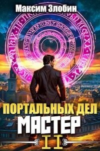 Портальных Дел Мастер. Книга Вторая (СИ) - Злобин Максим