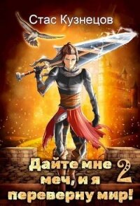 Дайте мне меч, и я переверну мир&#33; Том 2 (СИ) - Кузнецов Стас