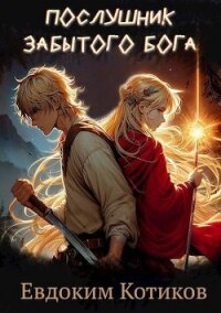 Послушник забытого бога (СИ) - Котиков Евдоким