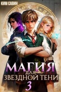Магия для звездной Тени. Том 3 (СИ) - Савин Ким