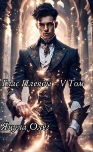 Глас Плеяды – V Том (СИ) - Яцула Олег