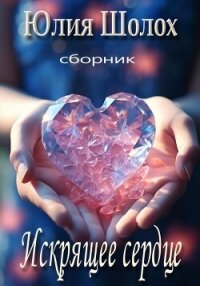 Искрящее сердце - Шолох Юлия