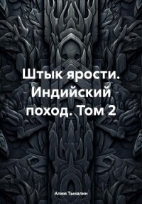 Штык ярости. Индийский поход. Том 2 - Тыналин Алим