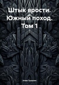 Штык ярости. Южный поход. Том 1 - Тыналин Алим
