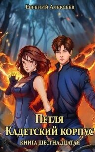 Петля, Кадетский корпус. Книга шестнадцатая (СИ) - Алексеев Евгений Артемович