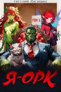 Я – Орк. Том 5 (СИ) - Лисицин Евгений