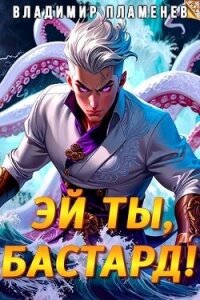 Эй ты, бастард&#33; (СИ) - Пламенев Владимир