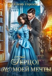 Герцог (не) моей мечты - Горская Елена
