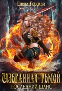 Избранная тьмой. Последний шанс. - Горская Елена