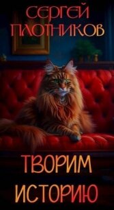 Творим историю (СИ) - Плотников Сергей Александрович