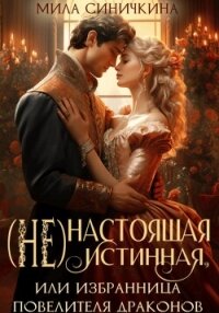 (Не)настоящая истинная, или Избранница повелителя драконов - Синичкина Мила