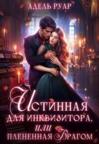 Истинная для Инквизитора, или Пленённая врагом (СИ) - Руар Адель