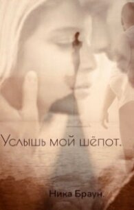 Услышь мой шёпот (СИ) - Браун Ника
