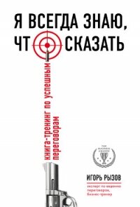 Я всегда знаю, что сказать. Книга-тренинг по успешным переговорам - Рызов Игорь