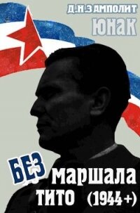 Без маршала Тито (1944+) (СИ) - "Д. Н. Замполит"