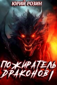 Пожиратель Драконов. Часть 1 (СИ) - Розин Юрий