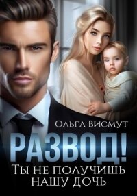 Развод. Ты не получишь нашу дочь - Висмут Ольга