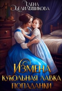 Измена. Кукольная лавка попаданки (СИ) - Белильщикова Елена