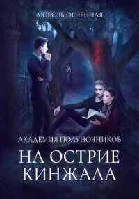 Академия Полуночников 2. На острие кинжала - Огненная Любовь