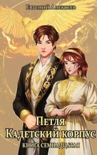 Петля, Кадетский корпус. Книга семнадцатая (СИ) - Алексеев Евгений Артемович